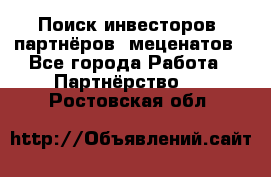 Поиск инвесторов, партнёров, меценатов - Все города Работа » Партнёрство   . Ростовская обл.